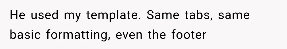 He used my template. Same tabs, same basic formatting, even the footer