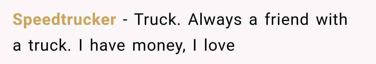 Speedtrucker − Truck. Always a friend with a truck. I have money, I love