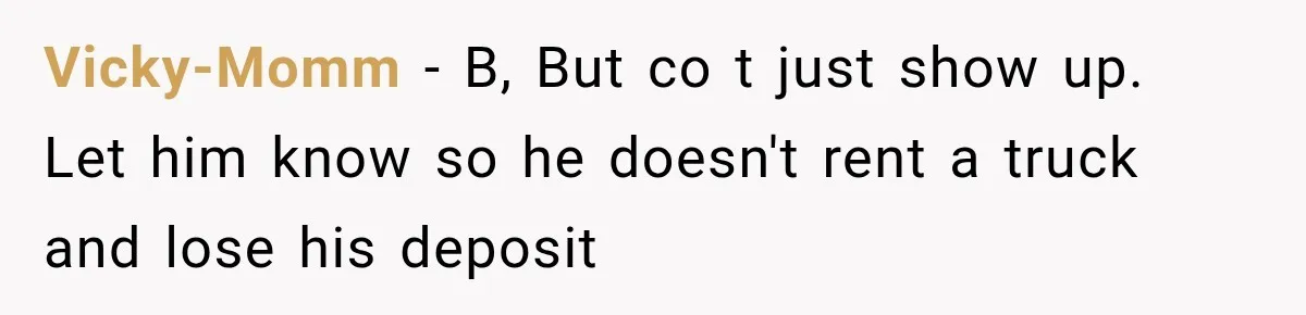 Vicky-Momm − B, But co t just show up. Let him know so he doesn't rent a truck and lose his deposit