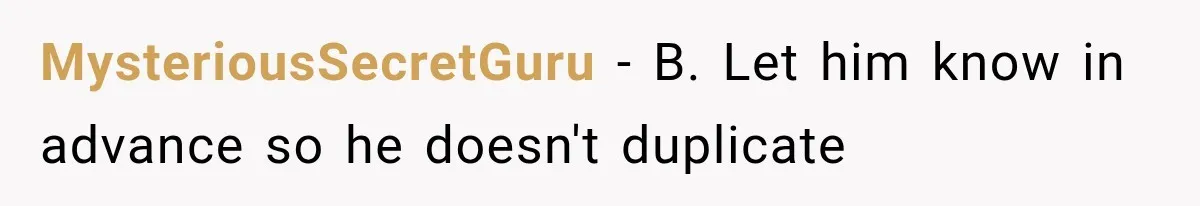 MysteriousSecretGuru − B. Let him know in advance so he doesn't duplicate