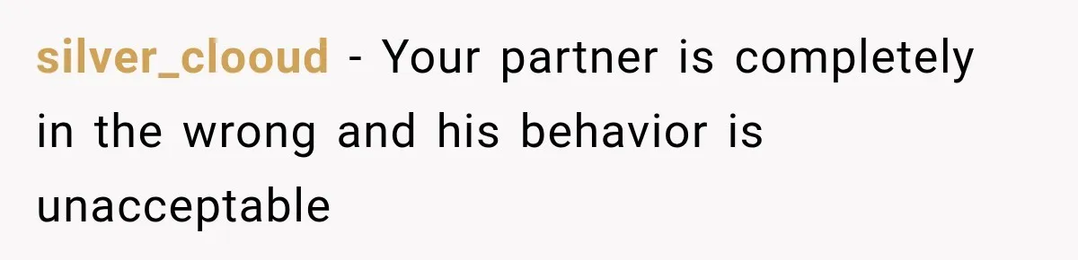 silver_clooud − Your partner is completely in the wrong and his behavior is unacceptable