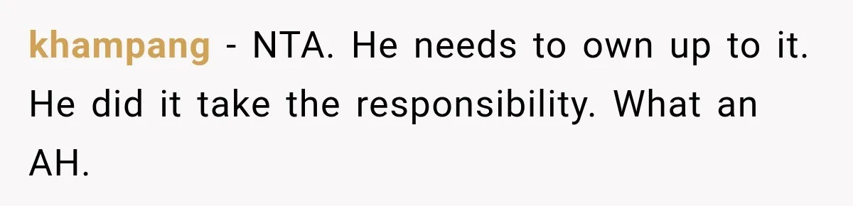 khampang − NTA. He needs to own up to it. He did it take the responsibility. What an AH.