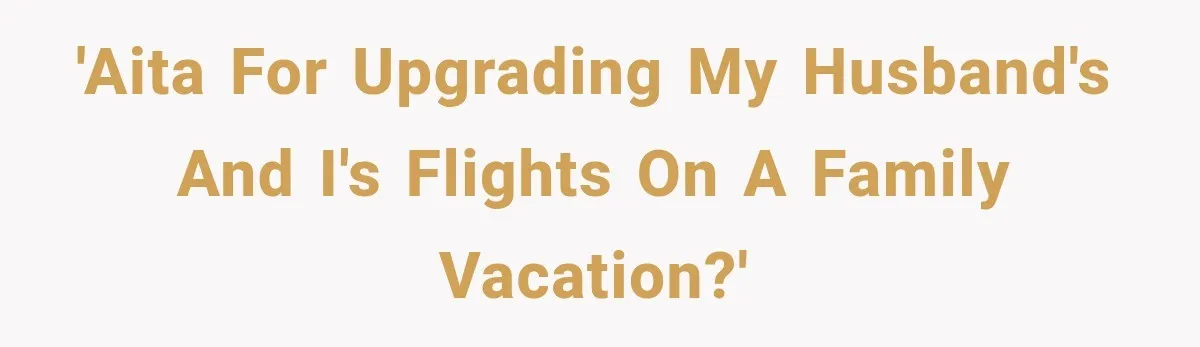 'AITA for upgrading my husband's and I's flights on a family vacation?'