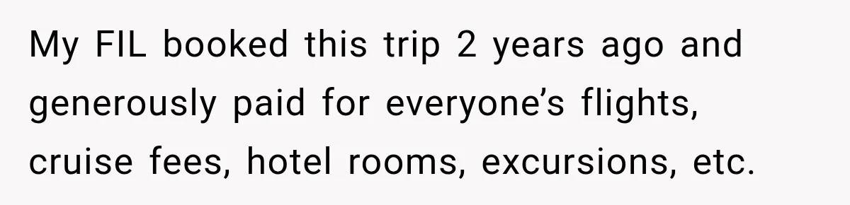 My FIL booked this trip 2 years ago and generously paid for everyone’s flights, cruise fees, hotel rooms, excursions, etc.