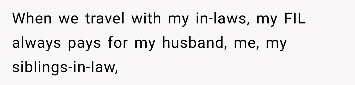 When we travel with my in-laws, my FIL always pays for my husband, me, my siblings-in-law,
