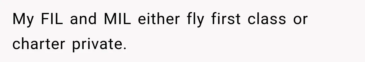 My FIL and MIL either fly first class or charter private.