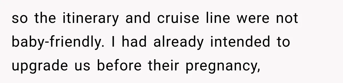so the itinerary and cruise line were not baby-friendly. I had already intended to upgrade us before their pregnancy,