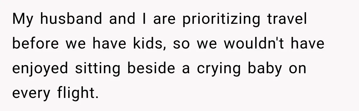 My husband and I are prioritizing travel before we have kids, so we wouldn't have enjoyed sitting beside a crying baby on every flight.