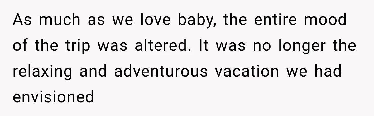 As much as we love baby, the entire mood of the trip was altered. It was no longer the relaxing and adventurous vacation we had envisioned