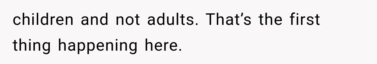 children and not adults. That’s the first thing happening here.