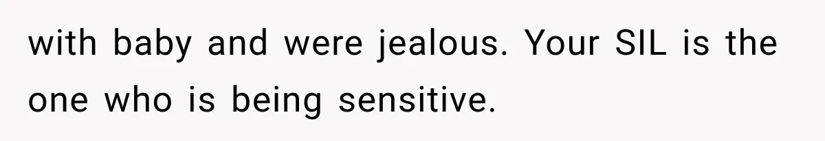 with baby and were jealous. Your SIL is the one who is being sensitive.