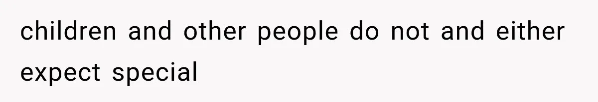 children and other people do not and either expect special
