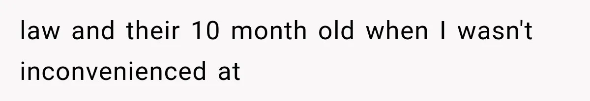 law and their 10 month old when I wasn't inconvenienced at