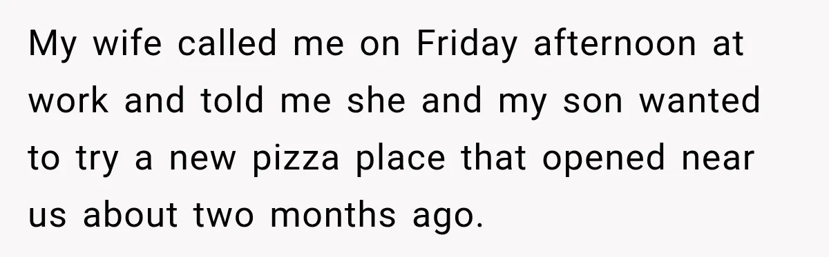 My wife called me on Friday afternoon at work and told me she and my son wanted to try a new pizza place that opened near us about two months...