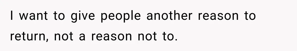 I want to give people another reason to return, not a reason not to.