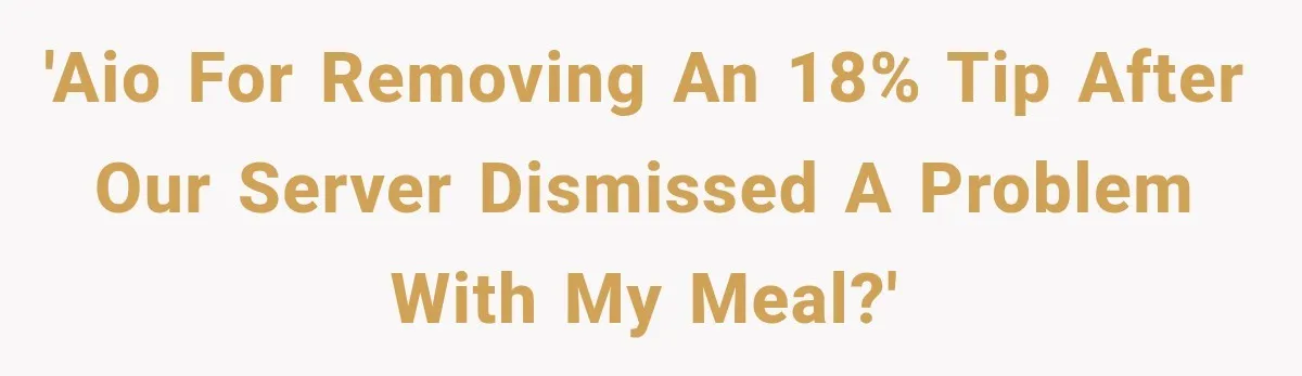 'AIO for removing an 18% tip after our server dismissed a problem with my meal?'