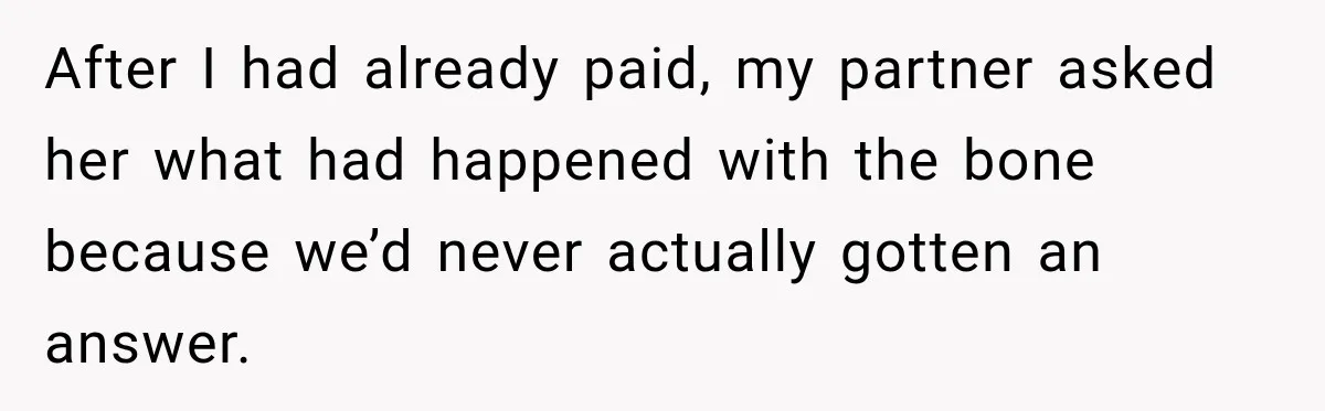 After I had already paid, my partner asked her what had happened with the bone because we’d never actually gotten an answer.