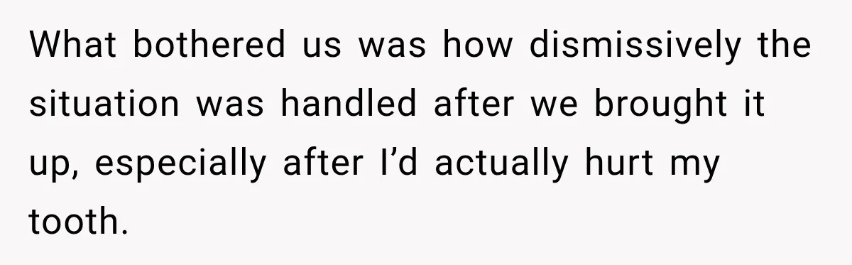 What bothered us was how dismissively the situation was handled after we brought it up, especially after I’d actually hurt my tooth.