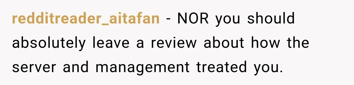 redditreader_aitafan − NOR you should absolutely leave a review about how the server and management treated you.