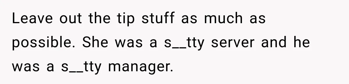 Leave out the tip stuff as much as possible. She was a s__tty server and he was a s__tty manager.