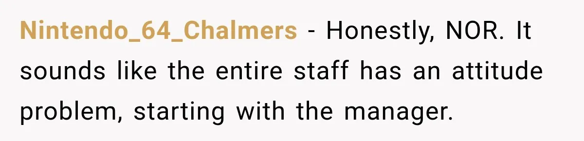 Nintendo_64_Chalmers − Honestly, NOR. It sounds like the entire staff has an attitude problem, starting with the manager.