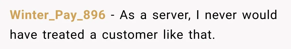Winter_Pay_896 − As a server, I never would have treated a customer like that.