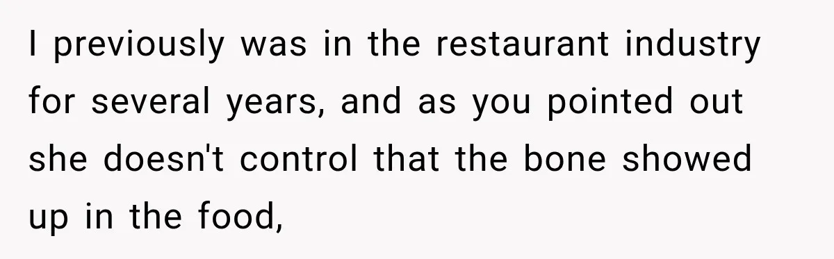 I previously was in the restaurant industry for several years, and as you pointed out she doesn't control that the bone showed up in the food,
