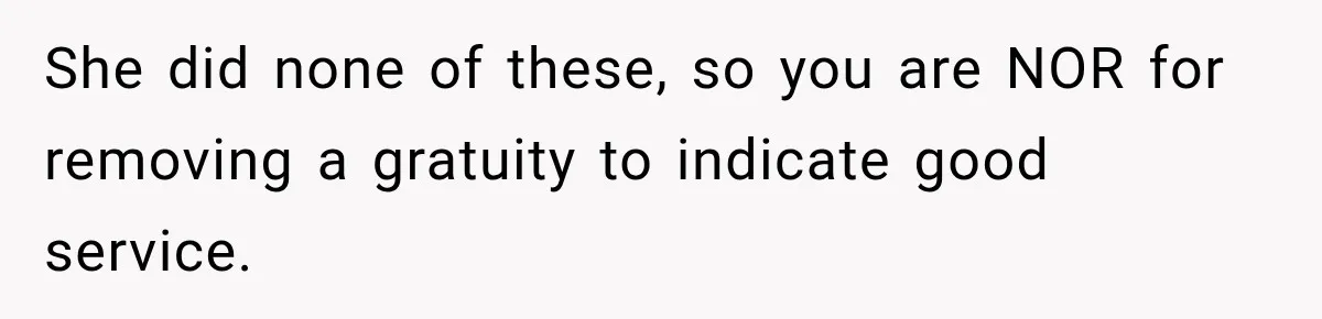 She did none of these, so you are NOR for removing a gratuity to indicate good service.