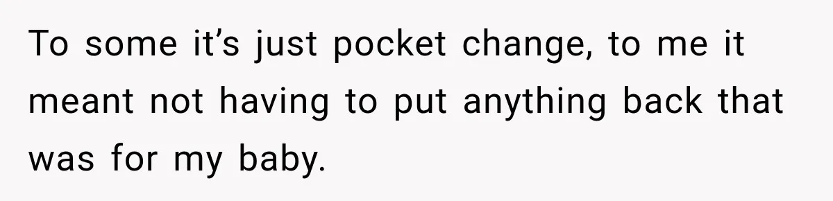 To some it’s just pocket change, to me it meant not having to put anything back that was for my baby.