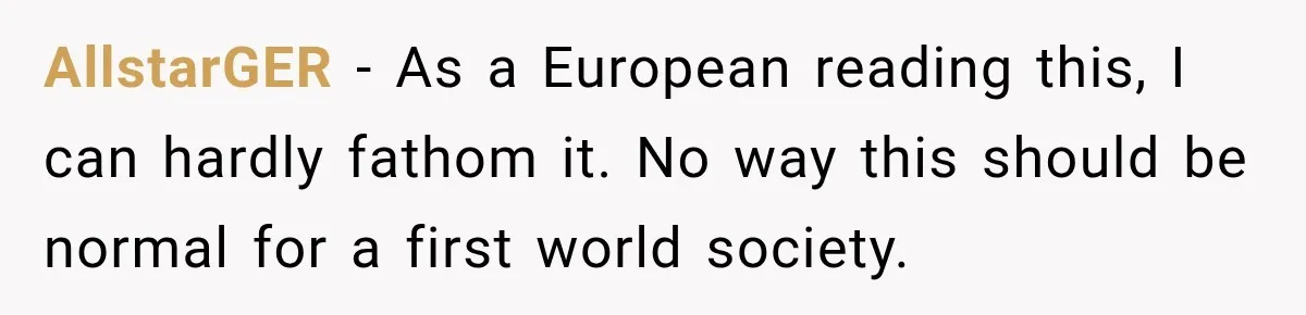 AllstarGER − As a European reading this, I can hardly fathom it. No way this should be normal for a first world society.