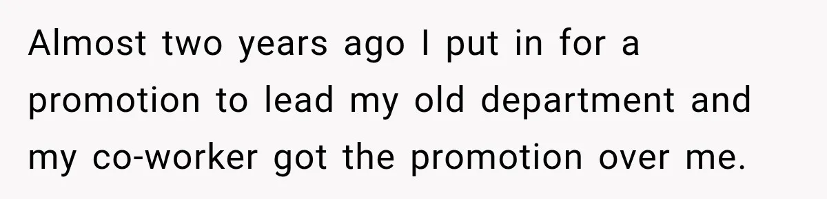 Almost two years ago I put in for a promotion to lead my old department and my co-worker got the promotion over me.