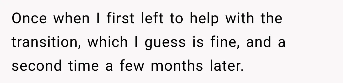 Once when I first left to help with the transition, which I guess is fine, and a second time a few months later.