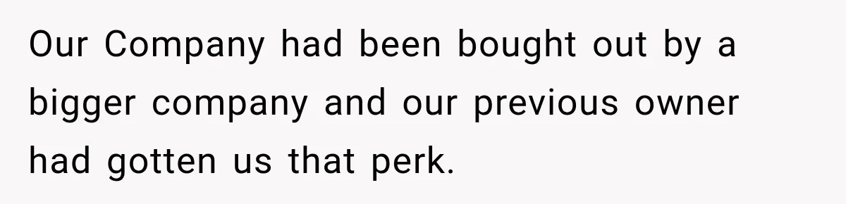 Our Company had been bought out by a bigger company and our previous owner had gotten us that perk.