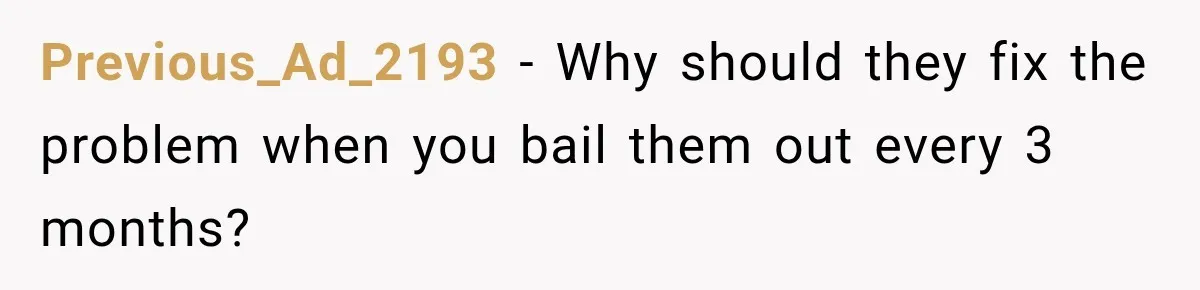 Previous_Ad_2193 − Why should they fix the problem when you bail them out every 3 months?