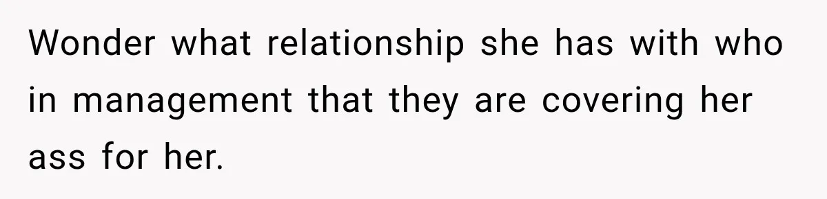Wonder what relationship she has with who in management that they are covering her ass for her.