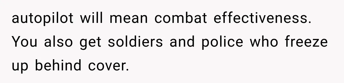 autopilot will mean combat effectiveness. You also get soldiers and police who freeze up behind cover.