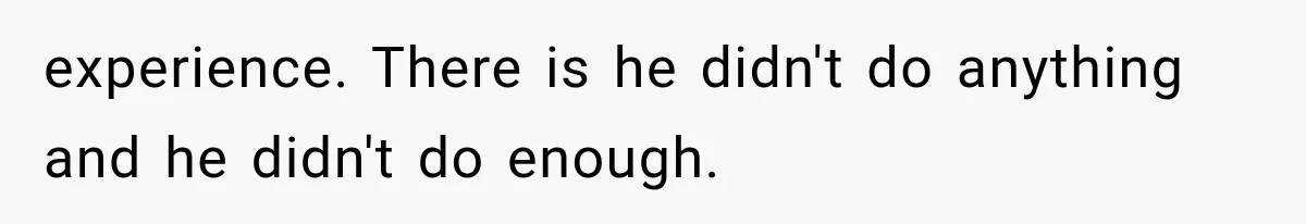 experience. There is he didn't do anything and he didn't do enough.