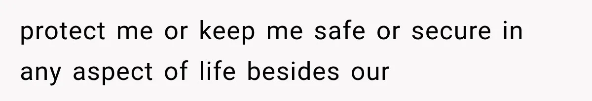 protect me or keep me safe or secure in any aspect of life besides our