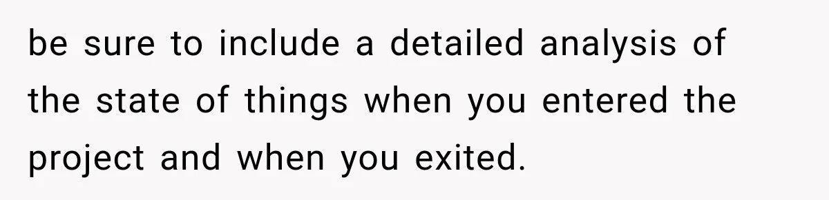 be sure to include a detailed analysis of the state of things when you entered the project and when you exited.