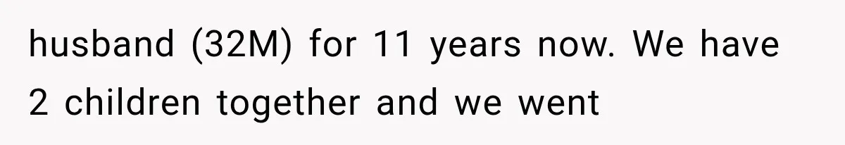 husband (32M) for 11 years now. We have 2 children together and we went