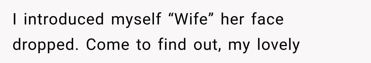 I introduced myself “Wife” her face dropped. Come to find out, my lovely
