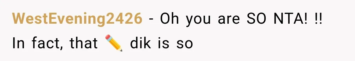 WestEvening2426 − Oh you are SO NTA! !! In fact, that ✏️ dik is so
