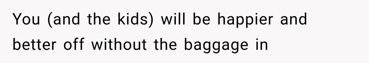 You (and the kids) will be happier and better off without the baggage in