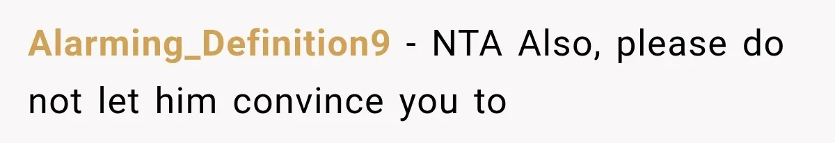 Alarming_Definition9 − NTA Also, please do not let him convince you to
