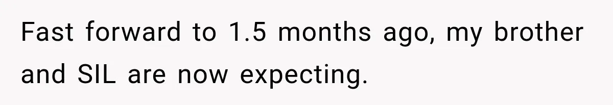 Fast forward to 1.5 months ago, my brother and SIL are now expecting.