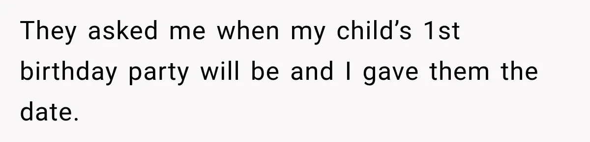 They asked me when my child’s 1st birthday party will be and I gave them the date.