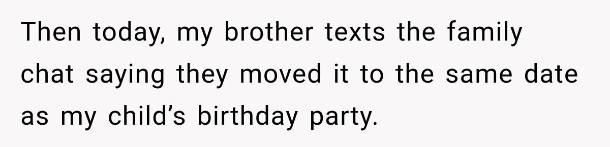 Then today, my brother texts the family chat saying they moved it to the same date as my child’s birthday party.