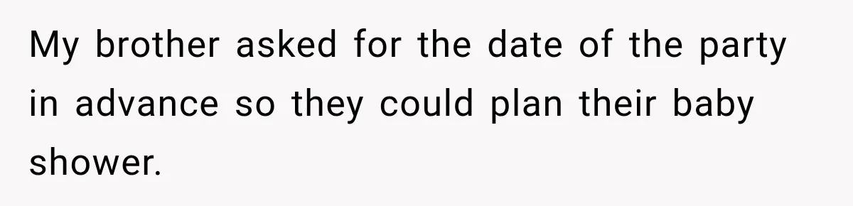 My brother asked for the date of the party in advance so they could plan their baby shower.
