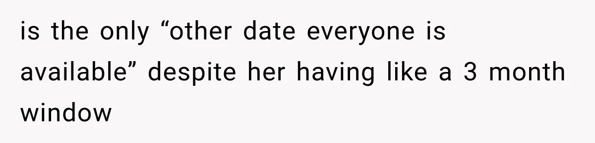 is the only “other date everyone is available” despite her having like a 3 month window