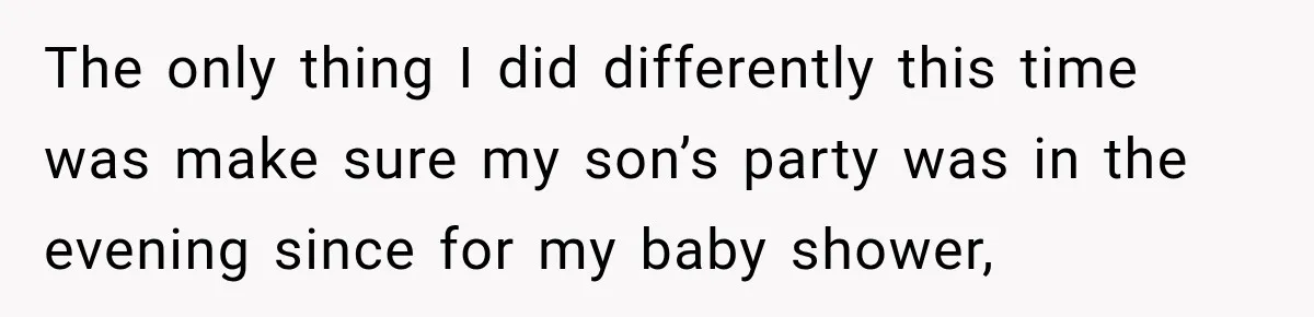 The only thing I did differently this time was make sure my son’s party was in the evening since for my baby shower,